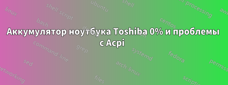 Аккумулятор ноутбука Toshiba 0% и проблемы с Acpi 