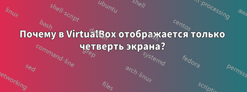 Почему в VirtualBox отображается только четверть экрана?