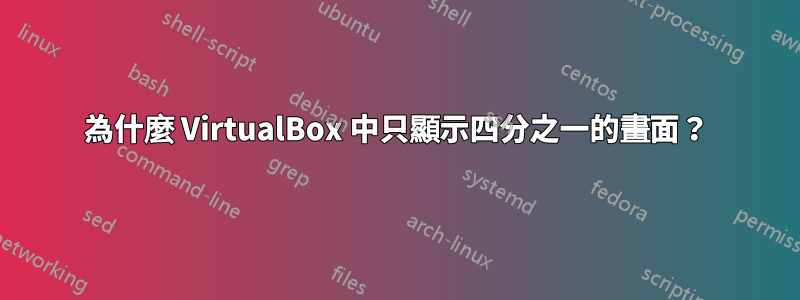 為什麼 VirtualBox 中只顯示四分之一的畫面？