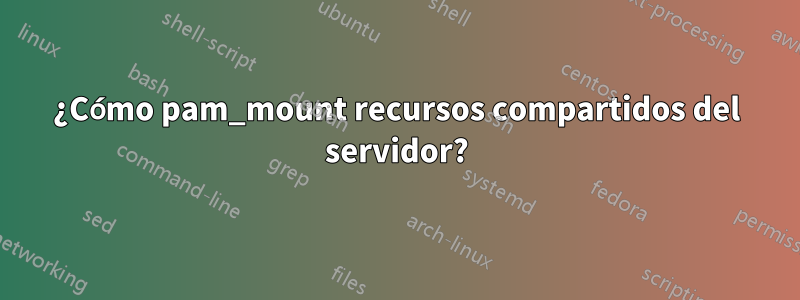 ¿Cómo pam_mount recursos compartidos del servidor?