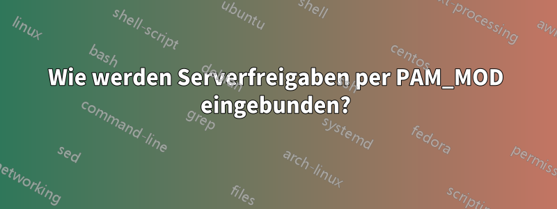 Wie werden Serverfreigaben per PAM_MOD eingebunden?