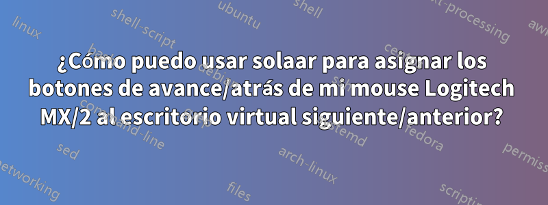 ¿Cómo puedo usar solaar para asignar los botones de avance/atrás de mi mouse Logitech MX/2 al escritorio virtual siguiente/anterior?