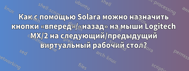 Как с помощью Solara можно назначить кнопки «вперед»/«назад» на мыши Logitech MX/2 на следующий/предыдущий виртуальный рабочий стол?