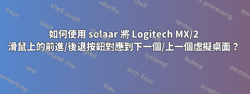 如何使用 solaar 將 Logitech MX/2 滑鼠上的前進/後退按鈕對應到下一個/上一個虛擬桌面？