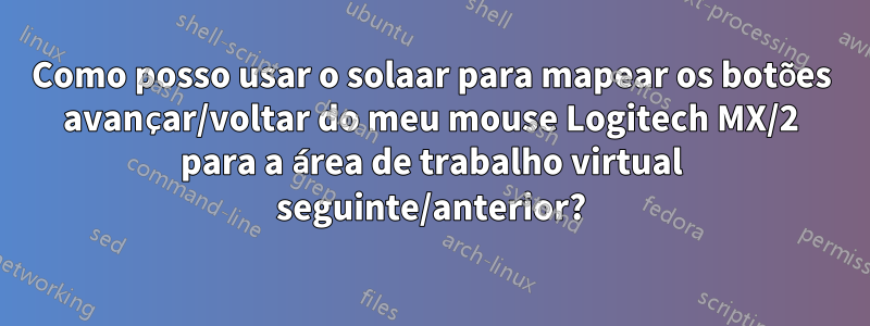 Como posso usar o solaar para mapear os botões avançar/voltar do meu mouse Logitech MX/2 para a área de trabalho virtual seguinte/anterior?