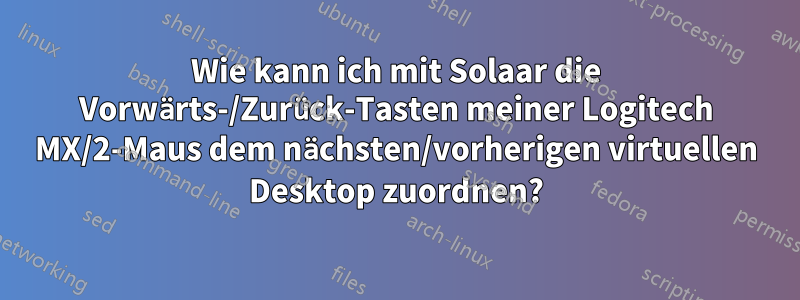 Wie kann ich mit Solaar die Vorwärts-/Zurück-Tasten meiner Logitech MX/2-Maus dem nächsten/vorherigen virtuellen Desktop zuordnen?