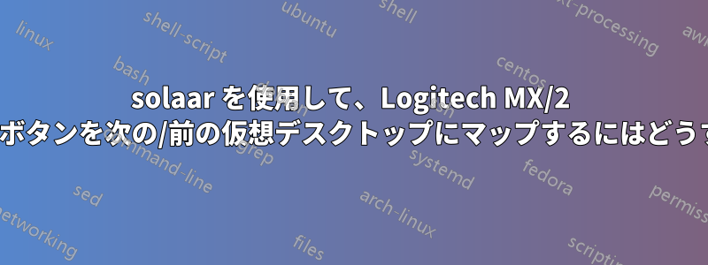 solaar を使用して、Logitech MX/2 マウスの進む/戻るボタンを次の/前の仮想デスクトップにマップするにはどうすればよいですか?