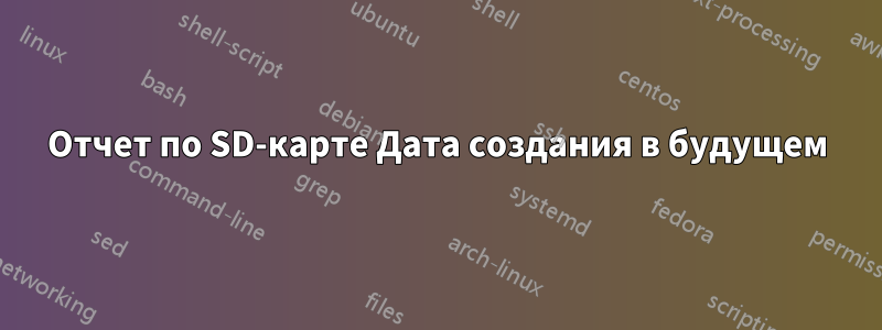 Отчет по SD-карте Дата создания в будущем