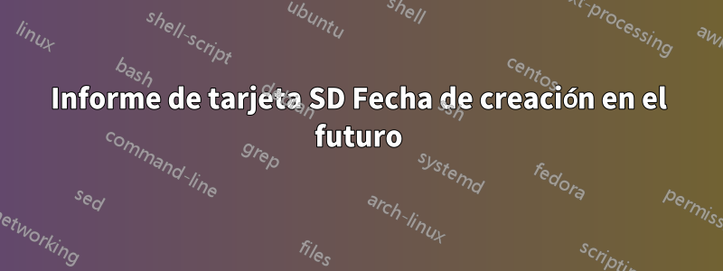 Informe de tarjeta SD Fecha de creación en el futuro