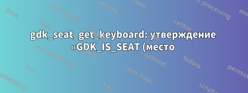 gdk_seat_get_keyboard: утверждение «GDK_IS_SEAT (место)» не выполнено
