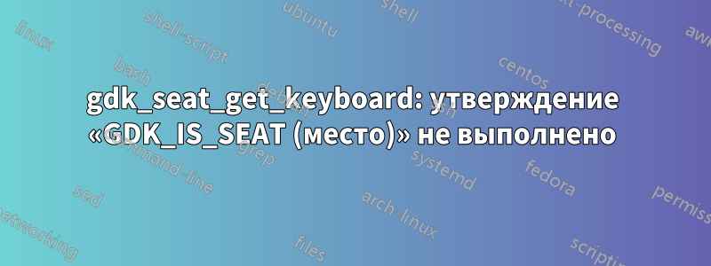 gdk_seat_get_keyboard: утверждение «GDK_IS_SEAT (место)» не выполнено