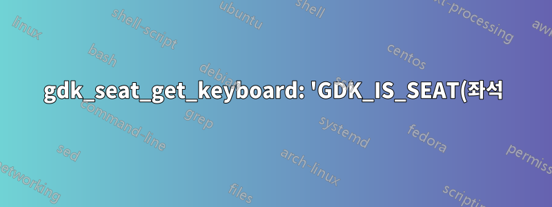 gdk_seat_get_keyboard: 'GDK_IS_SEAT(좌석)' 어설션 실패
