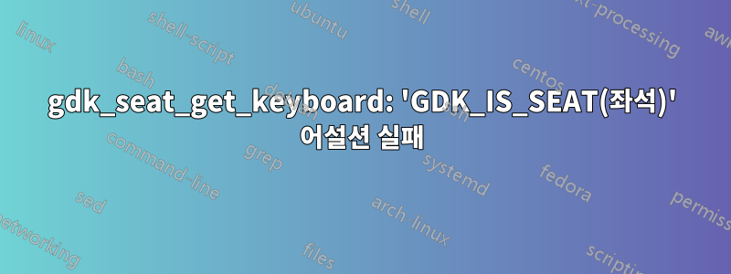 gdk_seat_get_keyboard: 'GDK_IS_SEAT(좌석)' 어설션 실패