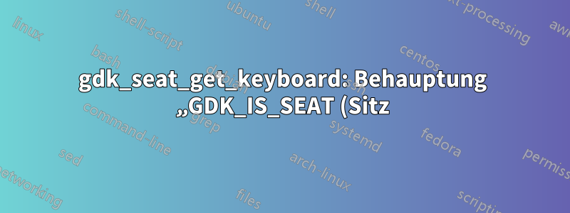 gdk_seat_get_keyboard: Behauptung „GDK_IS_SEAT (Sitz)“ fehlgeschlagen