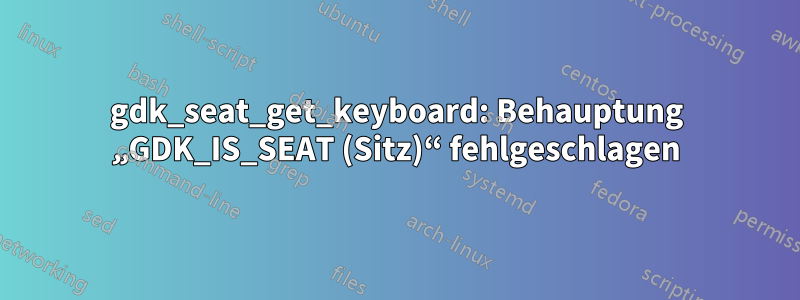 gdk_seat_get_keyboard: Behauptung „GDK_IS_SEAT (Sitz)“ fehlgeschlagen