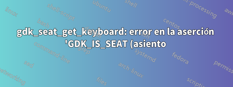 gdk_seat_get_keyboard: error en la aserción 'GDK_IS_SEAT (asiento)'