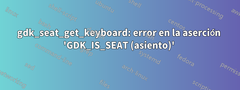 gdk_seat_get_keyboard: error en la aserción 'GDK_IS_SEAT (asiento)'