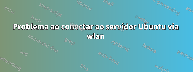 Problema ao conectar ao servidor Ubuntu via wlan