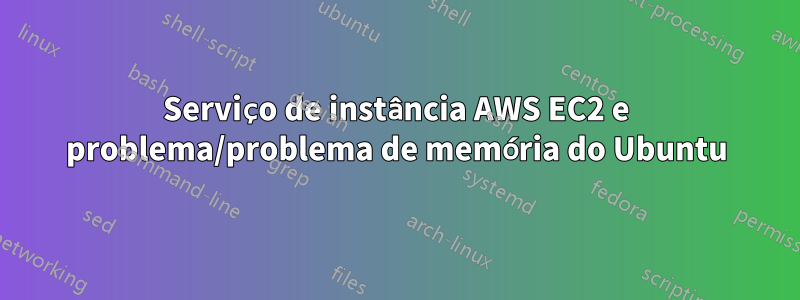 Serviço de instância AWS EC2 e problema/problema de memória do Ubuntu