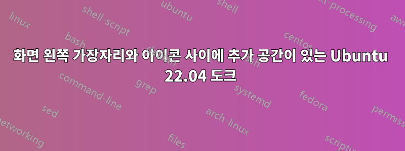 화면 왼쪽 가장자리와 아이콘 사이에 추가 공간이 있는 Ubuntu 22.04 도크