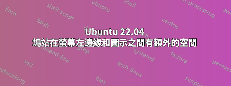 Ubuntu 22.04 塢站在螢幕左邊緣和圖示之間有額外的空間