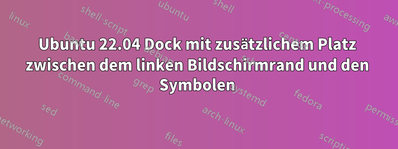 Ubuntu 22.04 Dock mit zusätzlichem Platz zwischen dem linken Bildschirmrand und den Symbolen