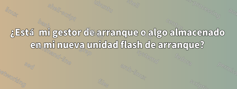 ¿Está mi gestor de arranque o algo almacenado en mi nueva unidad flash de arranque?