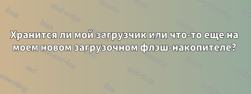 Хранится ли мой загрузчик или что-то еще на моем новом загрузочном флэш-накопителе?