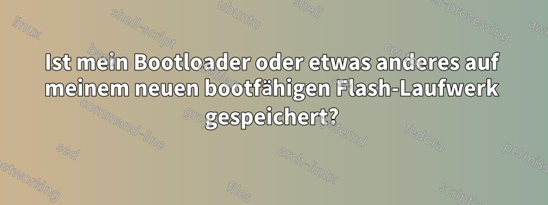 Ist mein Bootloader oder etwas anderes auf meinem neuen bootfähigen Flash-Laufwerk gespeichert?