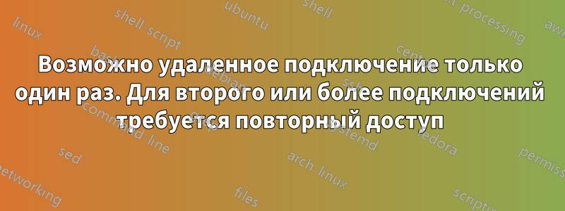 Возможно удаленное подключение только один раз. Для второго или более подключений требуется повторный доступ