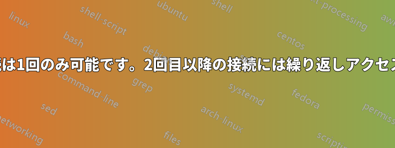 リモート接続は1回のみ可能です。2回目以降の接続には繰り返しアクセスが必要です