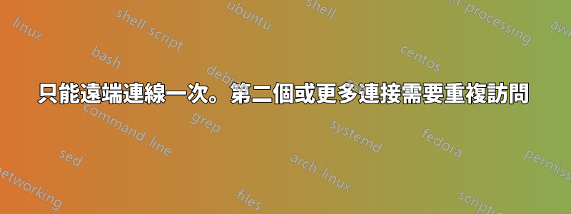 只能遠端連線一次。第二個或更多連接需要重複訪問