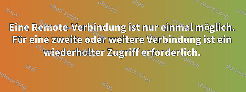 Eine Remote-Verbindung ist nur einmal möglich. Für eine zweite oder weitere Verbindung ist ein wiederholter Zugriff erforderlich.