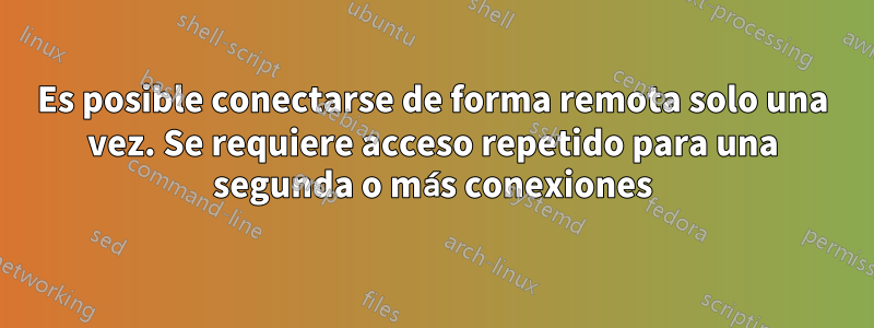 Es posible conectarse de forma remota solo una vez. Se requiere acceso repetido para una segunda o más conexiones