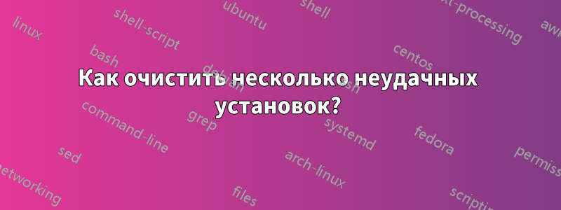 Как очистить несколько неудачных установок?