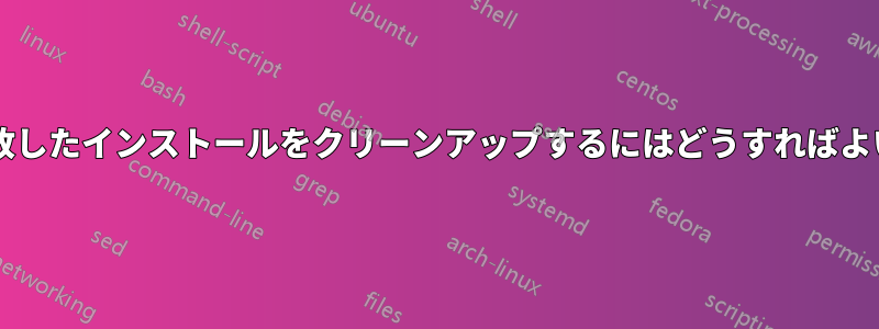 複数の失敗したインストールをクリーンアップするにはどうすればよいですか?