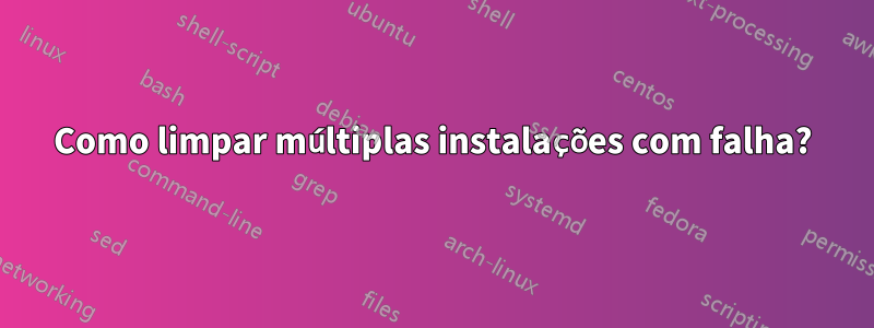 Como limpar múltiplas instalações com falha?