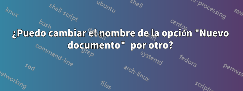 ¿Puedo cambiar el nombre de la opción "Nuevo documento" por otro?