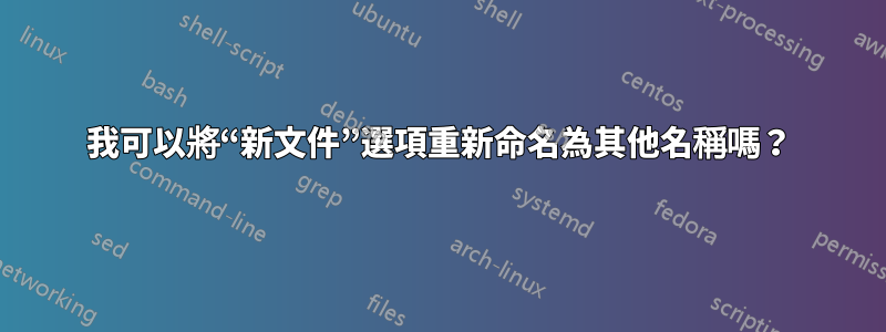 我可以將“新文件”選項重新命名為其他名稱嗎？