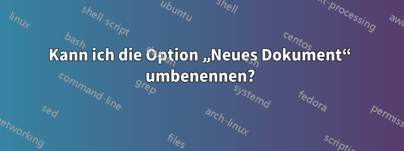 Kann ich die Option „Neues Dokument“ umbenennen?