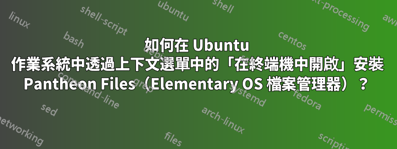 如何在 Ubuntu 作業系統中透過上下文選單中的「在終端機中開啟」安裝 Pantheon Files（Elementary OS 檔案管理器）？