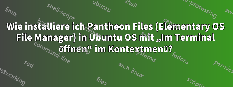 Wie installiere ich Pantheon Files (Elementary OS File Manager) in Ubuntu OS mit „Im Terminal öffnen“ im Kontextmenü?