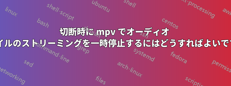 切断時に mpv でオーディオ ファイルのストリーミングを一時停止するにはどうすればよいですか?