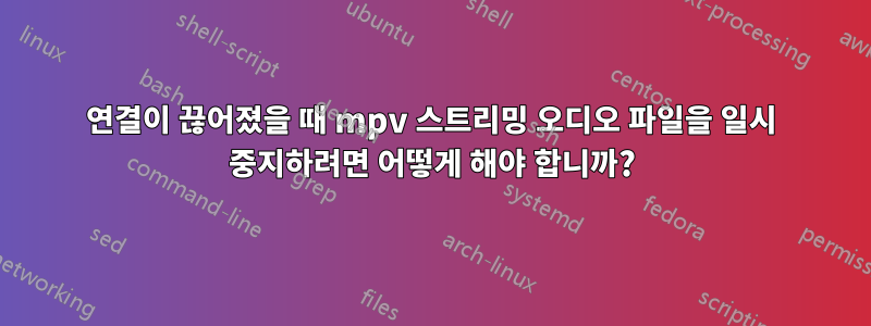 연결이 끊어졌을 때 mpv 스트리밍 오디오 파일을 일시 중지하려면 어떻게 해야 합니까?