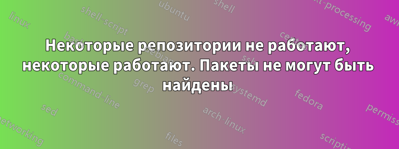 Некоторые репозитории не работают, некоторые работают. Пакеты не могут быть найдены