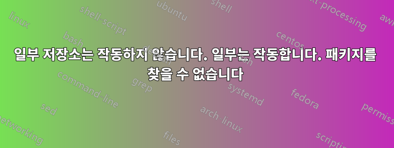 일부 저장소는 작동하지 않습니다. 일부는 작동합니다. 패키지를 찾을 수 없습니다