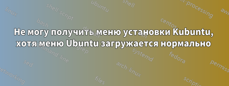 Не могу получить меню установки Kubuntu, хотя меню Ubuntu загружается нормально