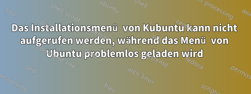 Das Installationsmenü von Kubuntu kann nicht aufgerufen werden, während das Menü von Ubuntu problemlos geladen wird