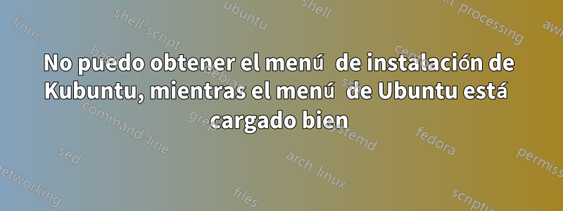 No puedo obtener el menú de instalación de Kubuntu, mientras el menú de Ubuntu está cargado bien