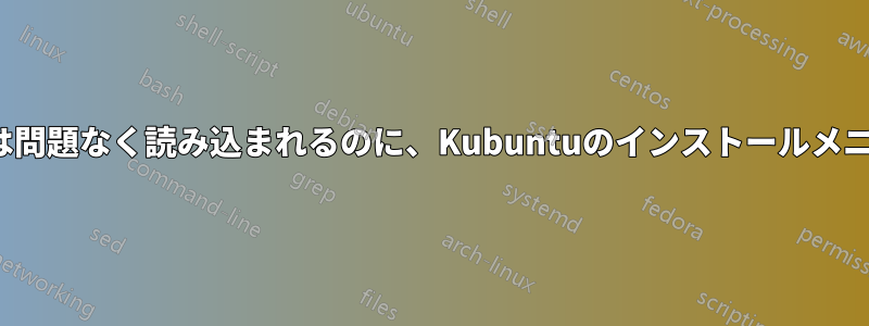 Ubuntuのメニューは問題なく読み込まれるのに、Kubuntuのインストールメニューが表示されない